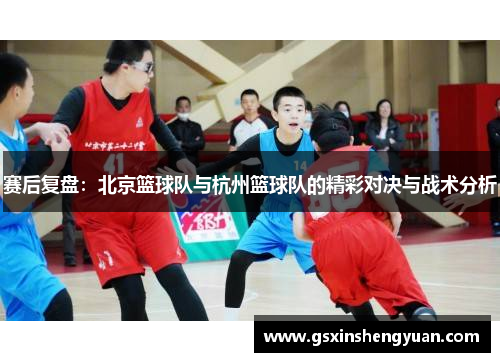赛后复盘：北京篮球队与杭州篮球队的精彩对决与战术分析