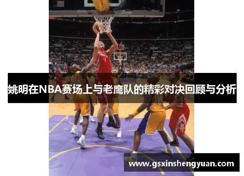 姚明在NBA赛场上与老鹰队的精彩对决回顾与分析