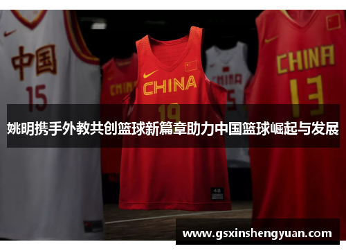 姚明携手外教共创篮球新篇章助力中国篮球崛起与发展