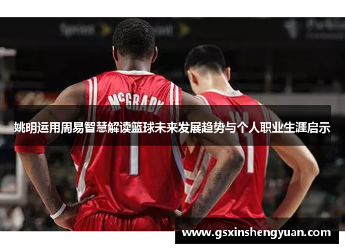 姚明运用周易智慧解读篮球未来发展趋势与个人职业生涯启示