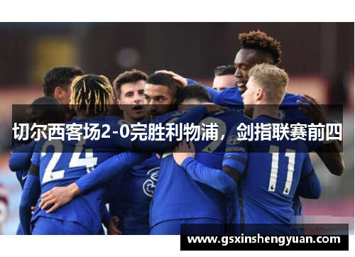 切尔西客场2-0完胜利物浦，剑指联赛前四
