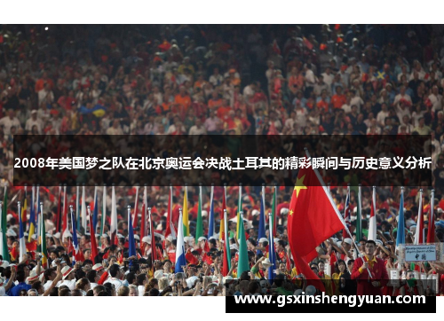2008年美国梦之队在北京奥运会决战土耳其的精彩瞬间与历史意义分析