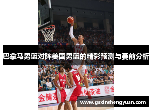 巴拿马男篮对阵美国男篮的精彩预测与赛前分析