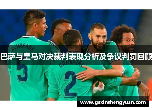 巴萨与皇马对决裁判表现分析及争议判罚回顾