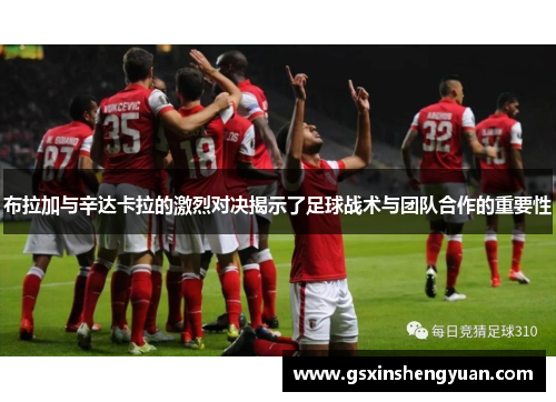 布拉加与辛达卡拉的激烈对决揭示了足球战术与团队合作的重要性