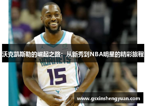 沃克凯斯勒的崛起之路：从新秀到NBA明星的精彩旅程