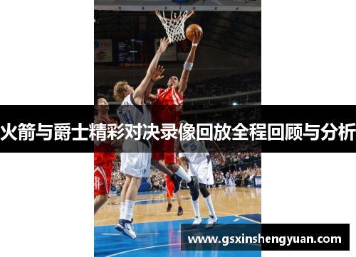 火箭与爵士精彩对决录像回放全程回顾与分析