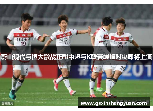 蔚山现代与恒大激战正酣中超与K联赛巅峰对决即将上演