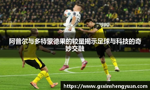 beats365阿普尔与多特蒙德果的较量揭示足球与科技的奇妙交融